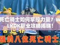 死亡騎士如何掌控力量？WLKDK職業(yè)攻略揭曉！
