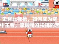 史努比標(biāo)槍，如何成為空中王者，掌握精準(zhǔn)投擲的藝術(shù)？
