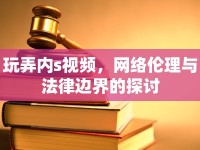 玩弄內(nèi)s視頻，網(wǎng)絡倫理與法律邊界的探討