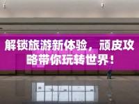 解鎖旅游新體驗，頑皮攻略帶你玩轉(zhuǎn)世界！
