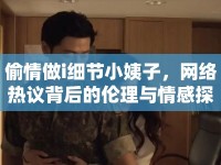 偷情做i細(xì)節(jié)小姨子，網(wǎng)絡(luò)熱議背后的倫理與情感探討