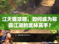 江天雄攻略，如何成為稱霸江湖的武林高手？