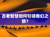 古老智慧如何引領(lǐng)奇幻之旅？