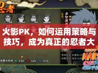 火影PK，如何運用策略與技巧，成為真正的忍者大師？