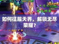 如何征服天界，解鎖無盡榮耀？
