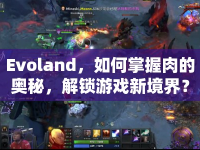 Evoland，如何掌握肉的奧秘，解鎖游戲新境界？