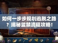 如何一步步規(guī)劃逃脫之路？揭秘監(jiān)禁流程攻略！