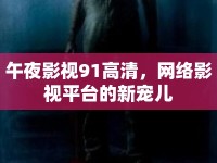 午夜影視91高清，網(wǎng)絡影視平臺的新寵兒