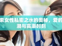 探索女性私密之水的奧秘，愛的漣漪與高潮時刻