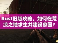Rust舊版攻略，如何在荒涼之地求生并建設(shè)家園？