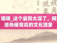 唔嗯_(tái)這個(gè)姿勢(shì)太深了，網(wǎng)絡(luò)熱梗背后的文化現(xiàn)象