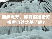 徒步虎牙，你真的準備好探索自然之美了嗎？