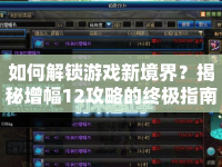 如何解鎖游戲新境界？揭秘增幅12攻略的終極指南！