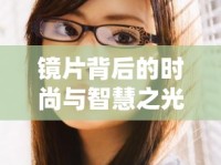 鏡片背后的時(shí)尚與智慧之光，頂級(jí)眼鏡女主播的魅力