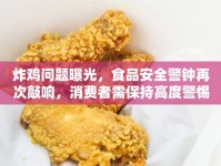 炸雞問(wèn)題曝光，食品安全警鐘再次敲響，消費(fèi)者需保持高度警惕