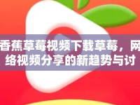 香蕉草莓視頻下載草莓，網(wǎng)絡(luò)視頻分享的新趨勢(shì)與討論