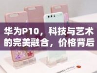 華為P10，科技與藝術(shù)的完美融合，價格背后的價值考量