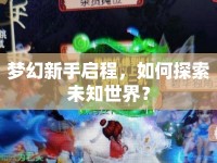 夢幻新手啟程，如何探索未知世界？