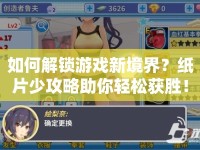 如何解鎖游戲新境界？紙片少攻略助你輕松獲勝！