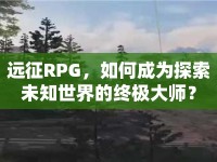遠征RPG，如何成為探索未知世界的終極大師？