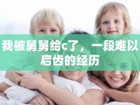 我被舅舅給c了，一段難以啟齒的經(jīng)歷
