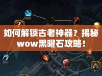 如何解鎖古老神器？揭秘wow黑曜石攻略！