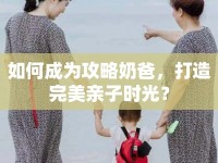 如何成為攻略奶爸，打造完美親子時光？
