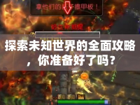 探索未知世界的全面攻略，你準(zhǔn)備好了嗎？