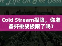 Cold Stream探險(xiǎn)，你準(zhǔn)備好挑戰(zhàn)極限了嗎？