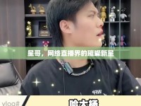 星哥，網(wǎng)絡(luò)直播界的璀璨新星