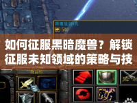 如何征服黑暗魔獸？解鎖征服未知領(lǐng)域的策略與技巧！