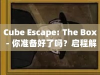 Cube Escape: The Box - 你準(zhǔn)備好了嗎？啟程解謎之旅！