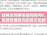 絲襪女同事高潮同時內(nèi)S，職場性騷擾與職場文化的探討