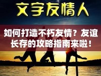 如何打造不朽友情？友誼長存的攻略指南來啦！