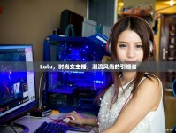 Lulu，時(shí)尚女主播，潮流風(fēng)尚的引領(lǐng)者