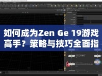 如何成為Zen Ge 19游戲高手？策略與技巧全面指南來啦！