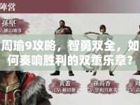 周瑜9攻略，智勇雙全，如何奏響勝利的雙重樂章？