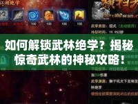 如何解鎖武林絕學(xué)？揭秘驚奇武林的神秘攻略！