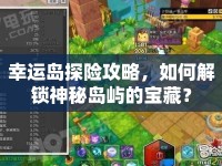 幸運島探險攻略，如何解鎖神秘島嶼的寶藏？