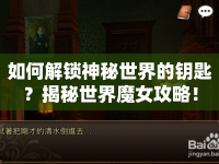 如何解鎖神秘世界的鑰匙？揭秘世界魔女攻略！