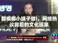甜檳榔小姨子做i，網(wǎng)絡(luò)熱議背后的文化現(xiàn)象