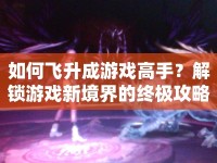 如何飛升成游戲高手？解鎖游戲新境界的終極攻略來啦！