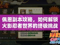 佩恩副本攻略，如何解鎖火影忍者世界的終極挑戰(zhàn)？