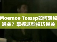 Moemoe Tosssp如何輕松通關(guān)？掌握這些技巧是關(guān)鍵！