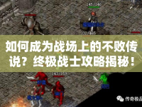 如何成為戰(zhàn)場上的不敗傳說？終極戰(zhàn)士攻略揭秘！