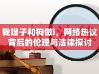 我嫂子和狗做i，網(wǎng)絡(luò)熱議背后的倫理與法律探討