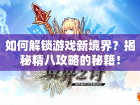 如何解鎖游戲新境界？揭秘精八攻略的秘籍！