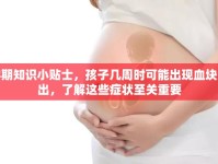 孕期知識小貼士，孩子幾周時可能出現(xiàn)血塊流出，了解這些癥狀至關(guān)重要