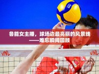 魯能女主播，球場邊最亮麗的風(fēng)景線——難忘瞬間回顧