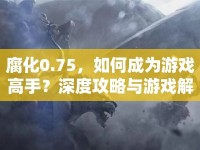 腐化0.75，如何成為游戲高手？深度攻略與游戲解析等你來探索！